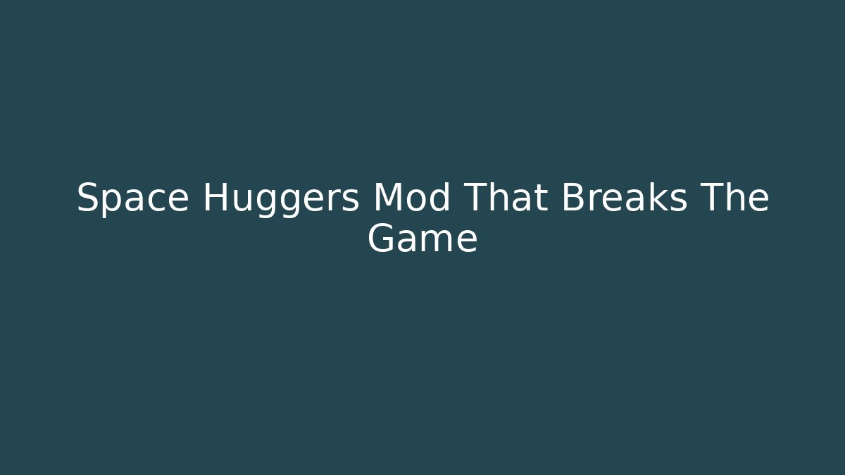 Space Huggers Mod That Breaks The Game