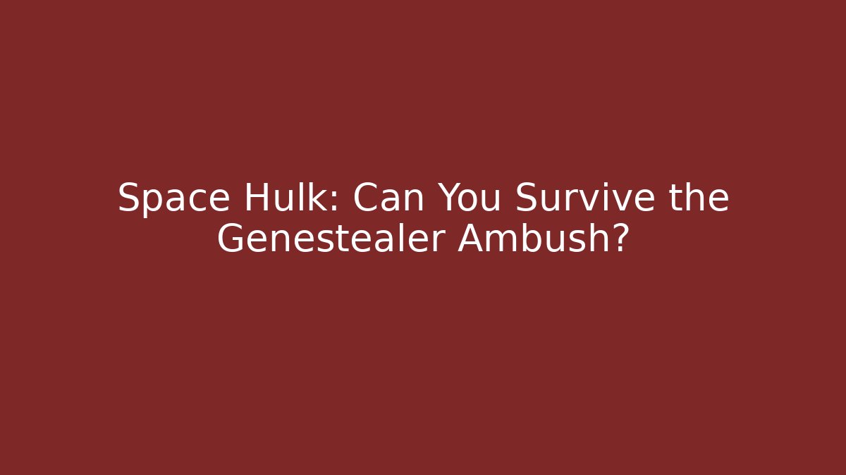 Space Hulk: Can You Survive the Genestealer Ambush?