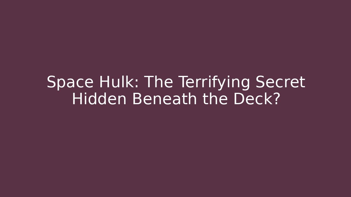 Space Hulk: The Terrifying Secret Hidden Beneath the Deck?