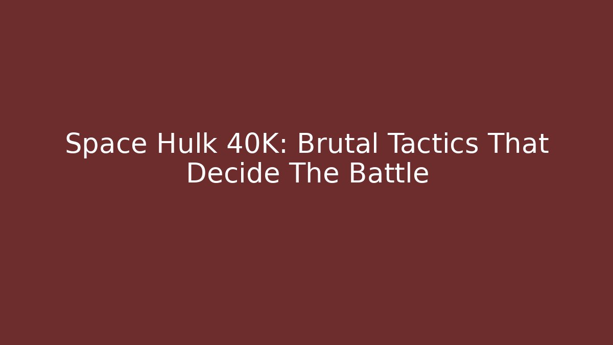 Space Hulk 40K: Brutal Tactics That Decide The Battle