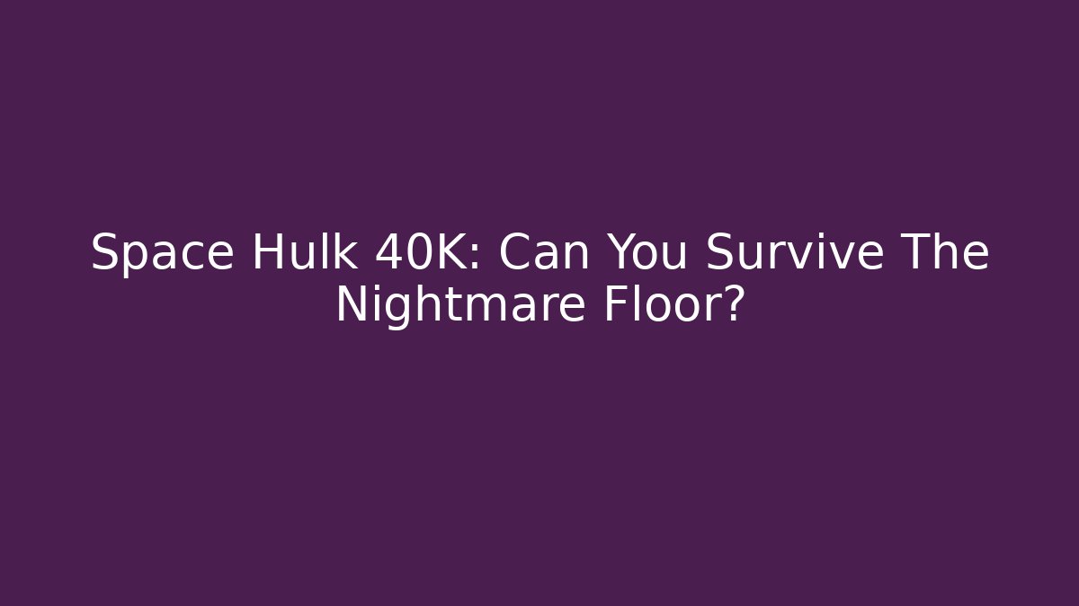 Space Hulk 40K: Can You Survive The Nightmare Floor?