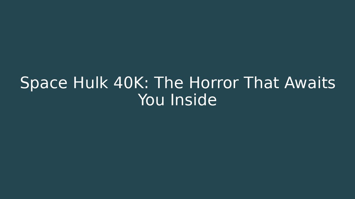 Space Hulk 40K: The Horror That Awaits You Inside