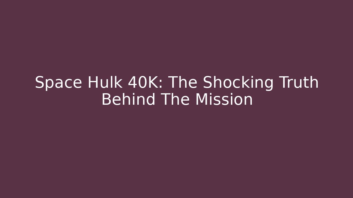 Space Hulk 40K: The Shocking Truth Behind The Mission