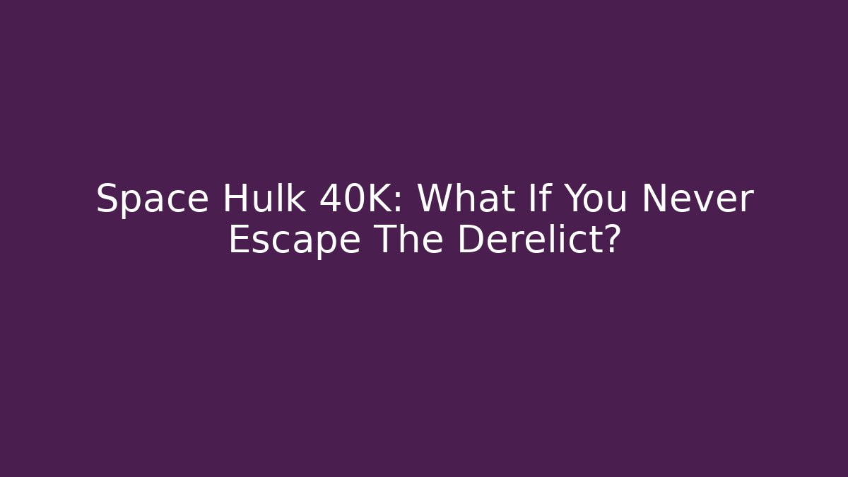 Space Hulk 40K: What If You Never Escape The Derelict?
