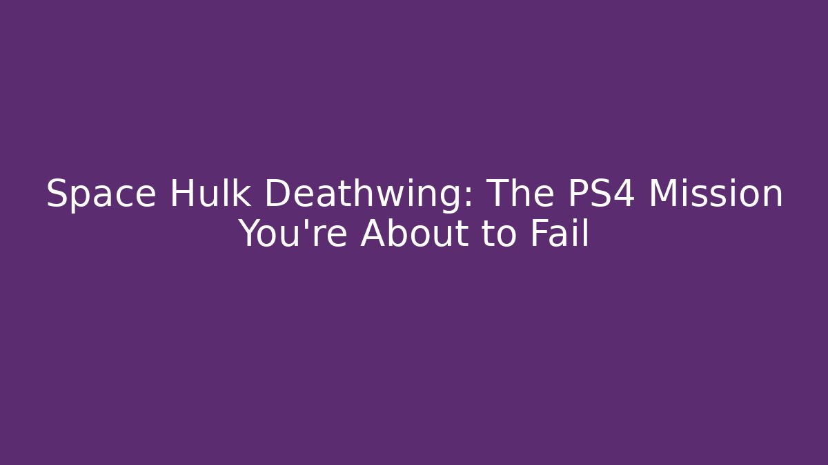 Space Hulk Deathwing: The PS4 Mission You're About to Fail - Critter Realm