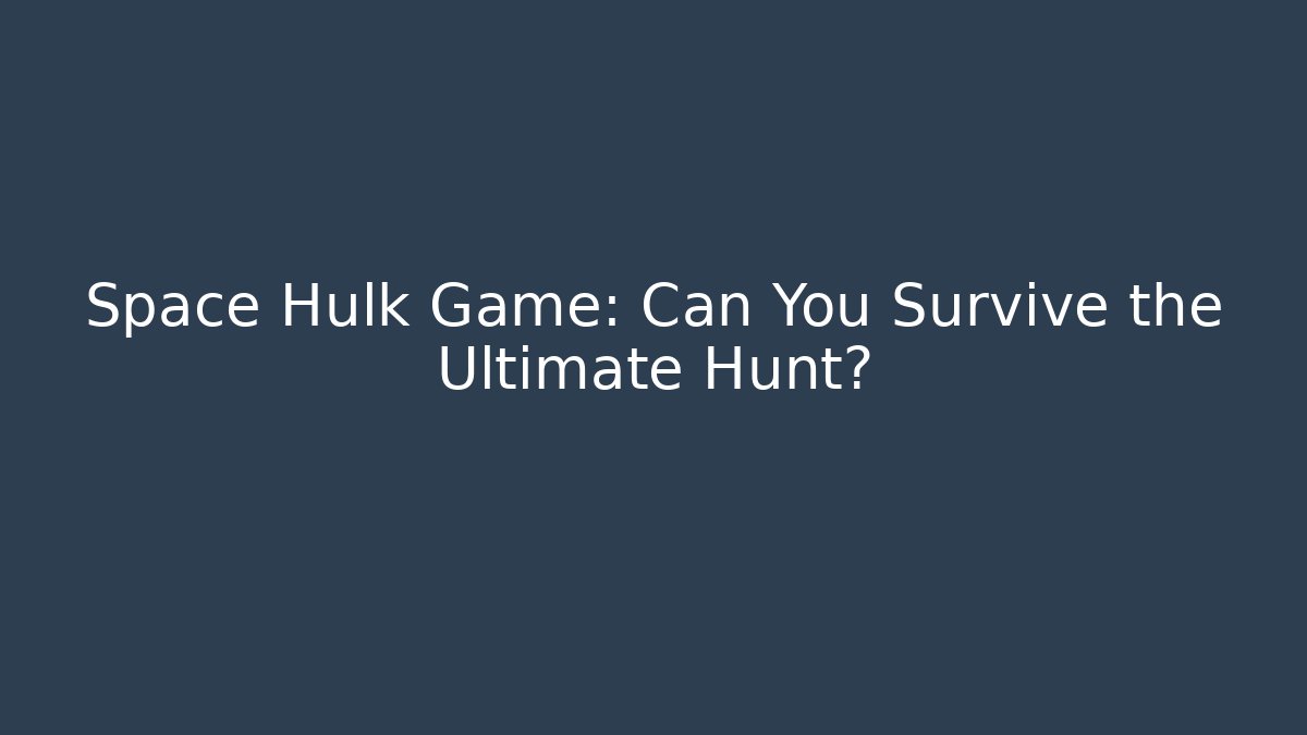 Space Hulk Game: Can You Survive the Ultimate Hunt?