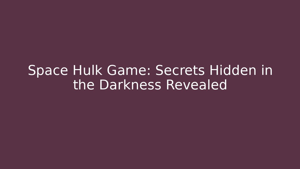 Space Hulk Game: Secrets Hidden in the Darkness Revealed