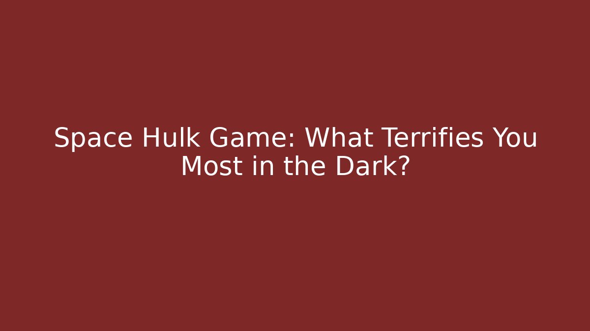 Space Hulk Game: What Terrifies You Most in the Dark?