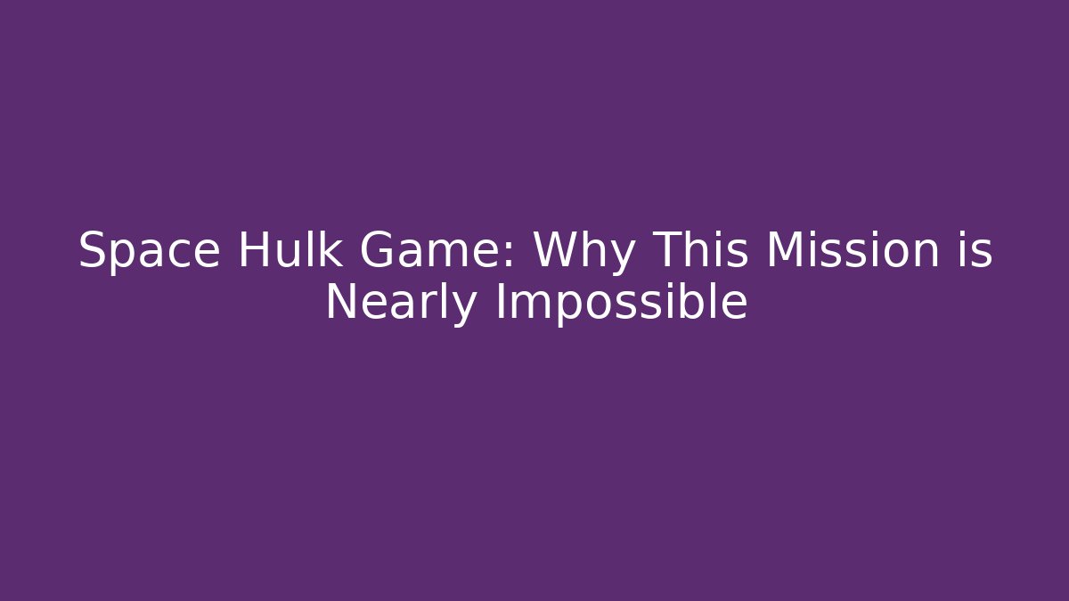 Space Hulk Game: Why This Mission is Nearly Impossible