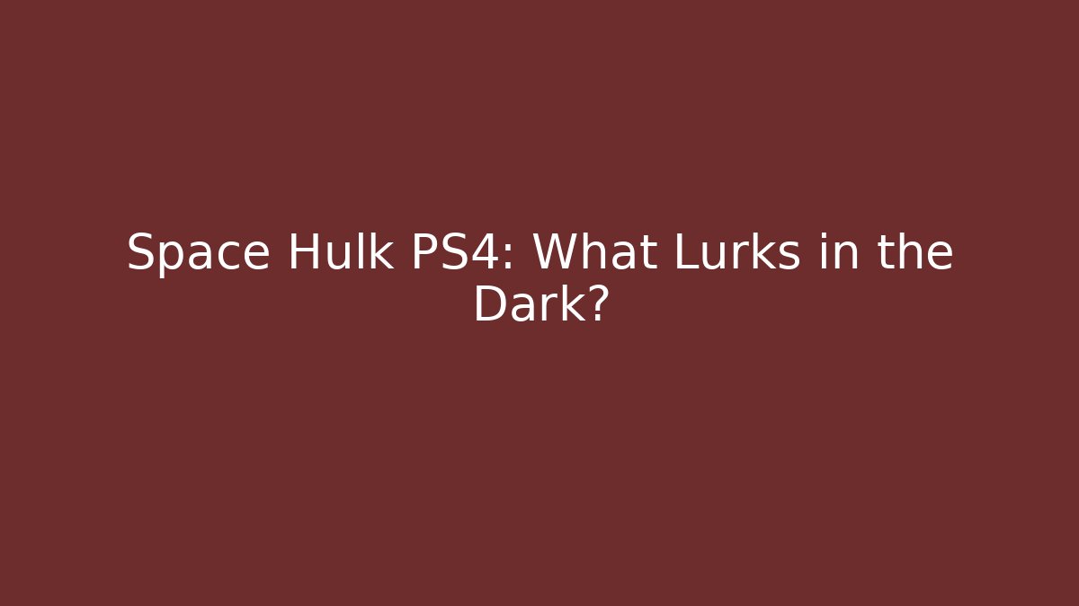 Space Hulk PS4: What Lurks in the Dark?