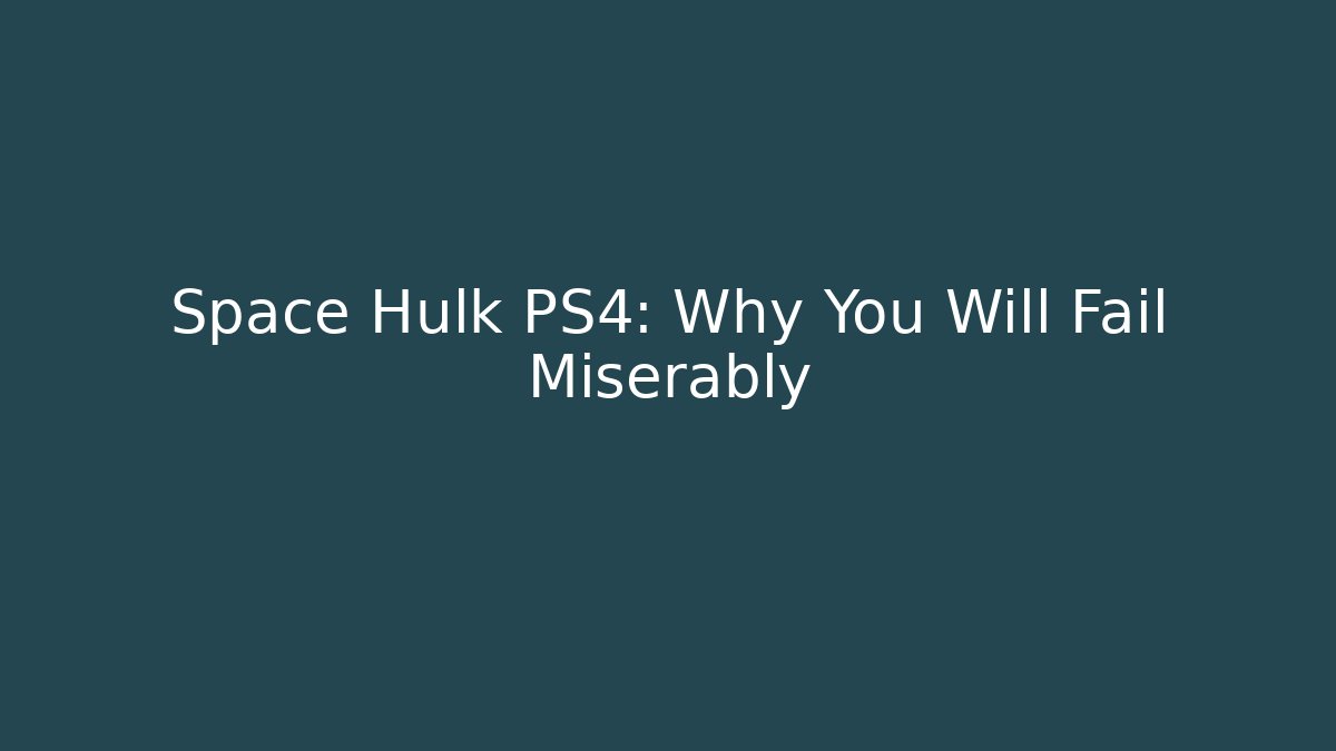 Space Hulk PS4: Why You Will Fail Miserably - Critter Realm