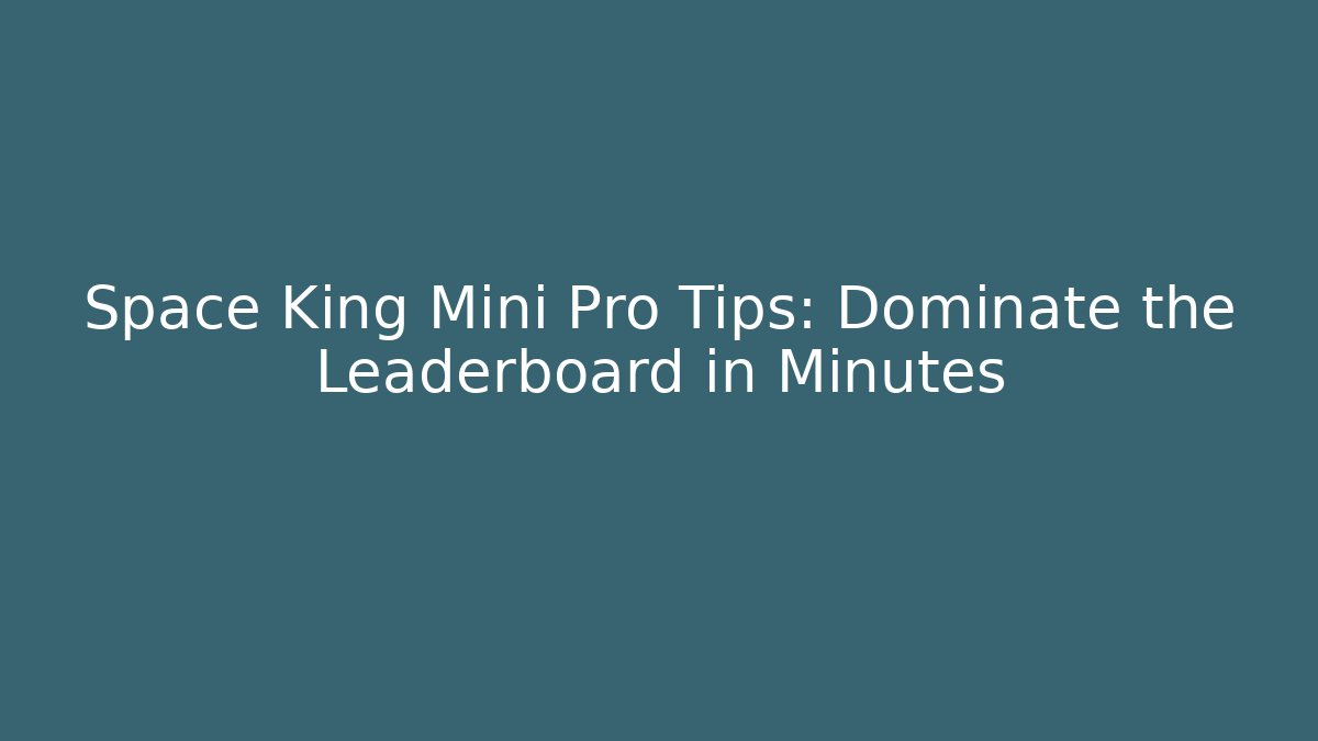 Space King Mini Pro Tips: Dominate the Leaderboard in Minutes