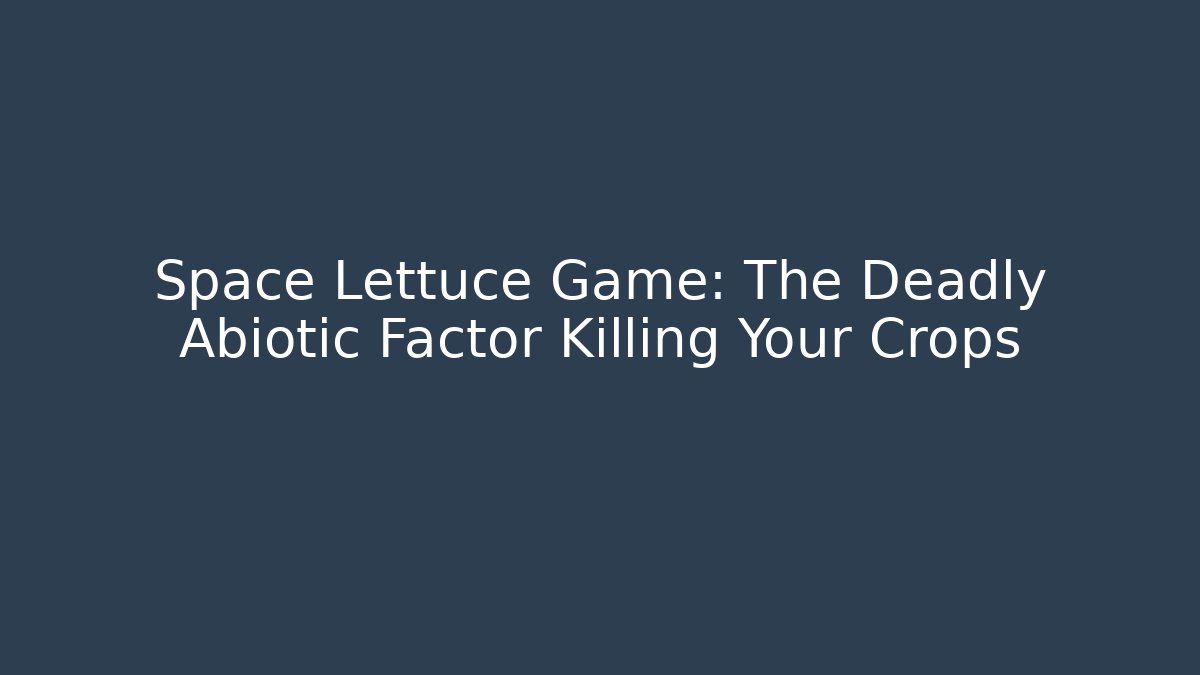 Space Lettuce Game: The Deadly Abiotic Factor Killing Your Crops