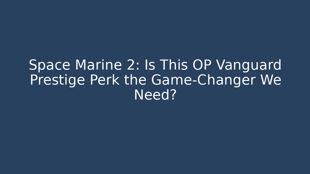 Space Marine 2: Is This OP Vanguard Prestige Perk the Game-Changer We Need?