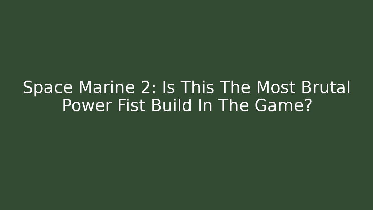 Space Marine 2: Is This The Most Brutal Power Fist Build In The Game?