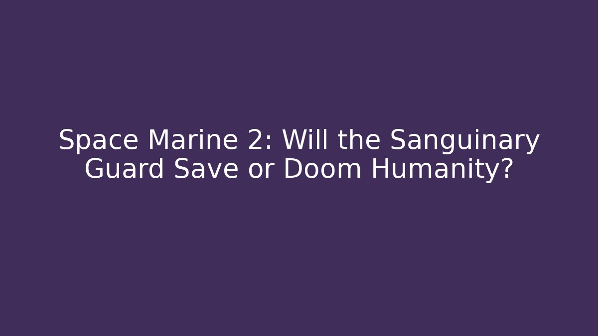 Space Marine 2: Will the Sanguinary Guard Save or Doom Humanity? - Critter Realm