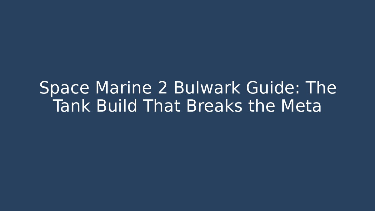 Space Marine 2 Bulwark Guide: The Tank Build That Breaks the Meta