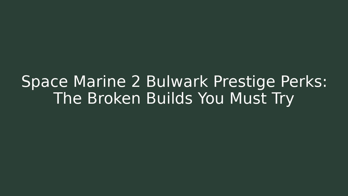 Space Marine 2 Bulwark Prestige Perks: The Broken Builds You Must Try