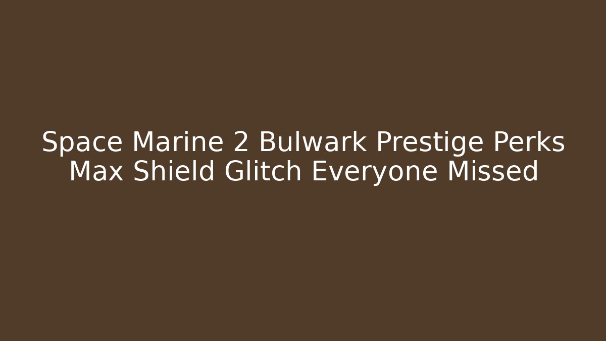 Space Marine 2 Bulwark Prestige Perks Max Shield Glitch Everyone Missed