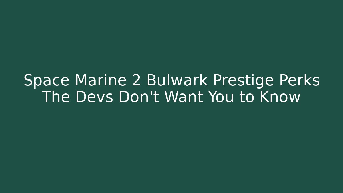 Space Marine 2 Bulwark Prestige Perks The Devs Don't Want You to Know
