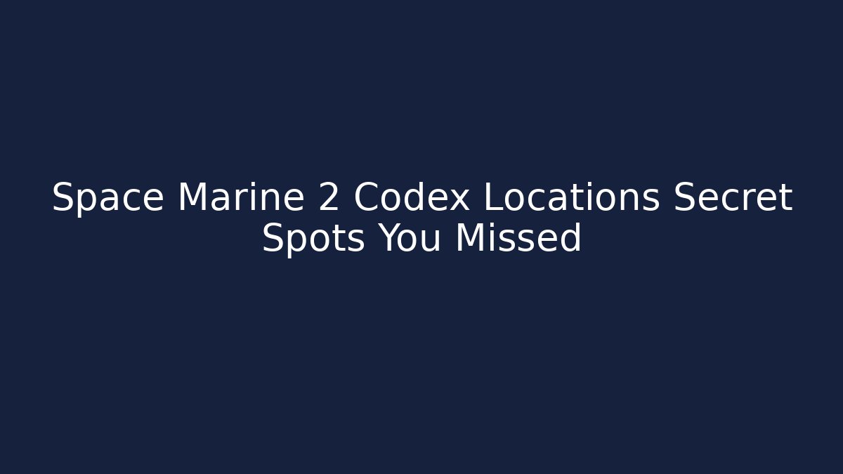 Space Marine 2 Codex Locations Secret Spots You Missed