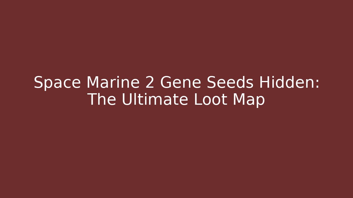 Space Marine 2 Gene Seeds Hidden: The Ultimate Loot Map