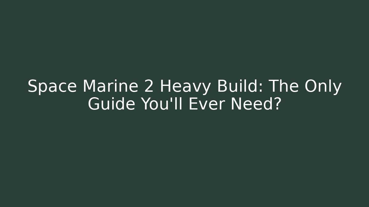 Space Marine 2 Heavy Build: The Only Guide You'll Ever Need?