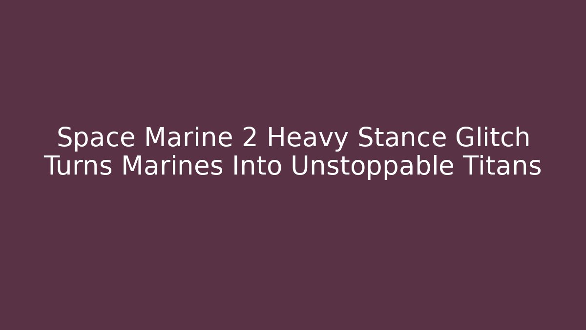 Space Marine 2 Heavy Stance Glitch Turns Marines Into Unstoppable Titans