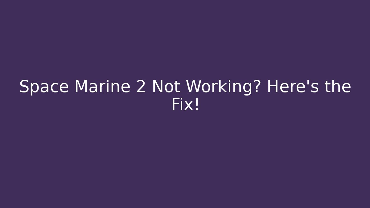 Space Marine 2 Not Working? Here's the Fix!
