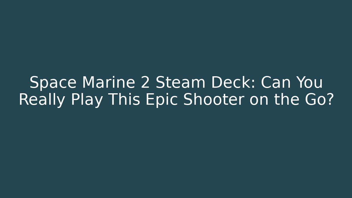 Space Marine 2 Steam Deck: Can You Really Play This Epic Shooter on the Go?