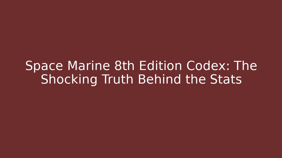 Space Marine 8th Edition Codex: The Shocking Truth Behind the Stats - Critter Realm