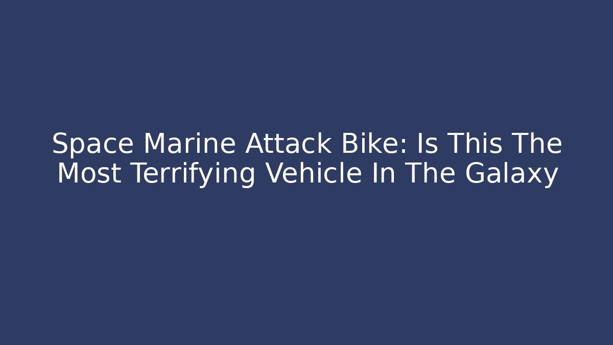 Space Marine Attack Bike: Is This The Most Terrifying Vehicle In The Galaxy