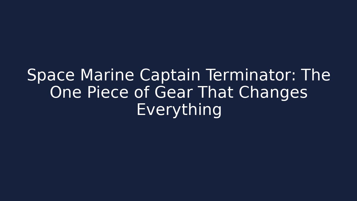 Space Marine Captain Terminator: The One Piece of Gear That Changes Everything
