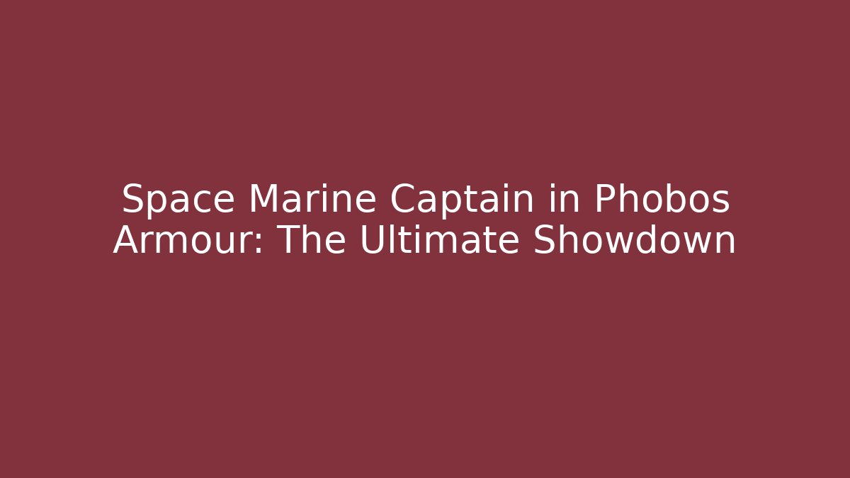 Space Marine Captain in Phobos Armour: The Ultimate Showdown
