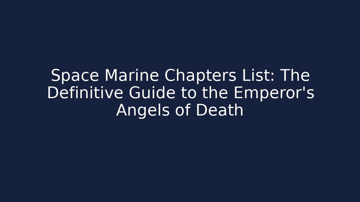 Space Marine Chapters List: The Definitive Guide to the Emperor's Angels of Death