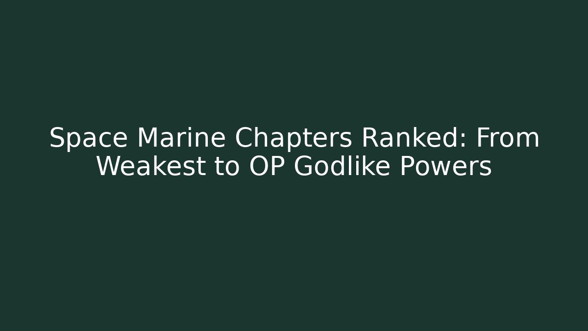 Space Marine Chapters Ranked: From Weakest to OP Godlike Powers