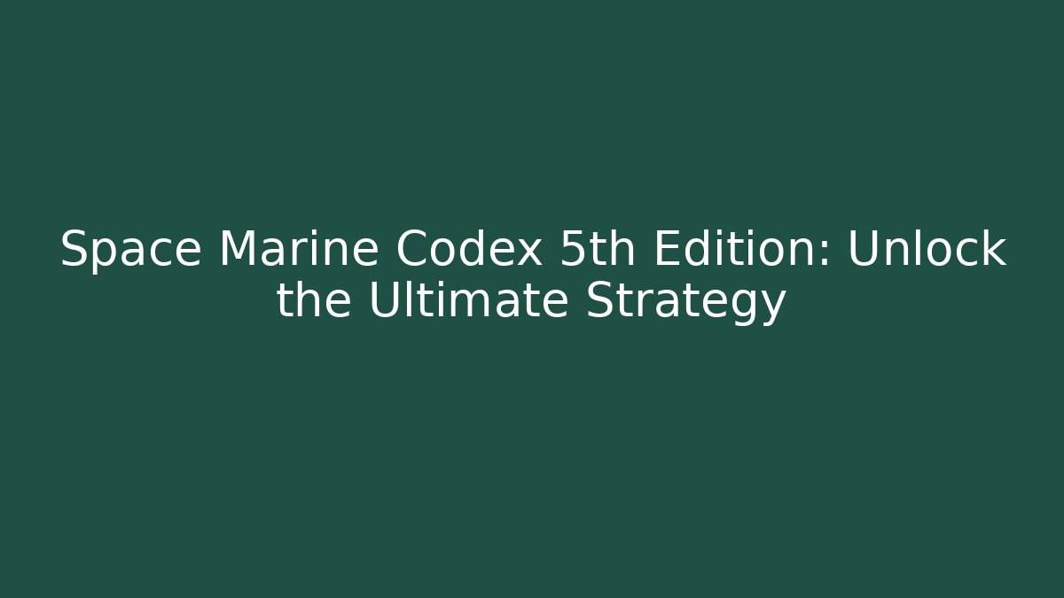 Space Marine Codex 5th Edition: Unlock the Ultimate Strategy