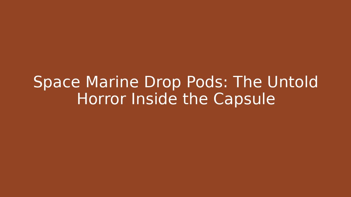 Space Marine Drop Pods: The Untold Horror Inside the Capsule