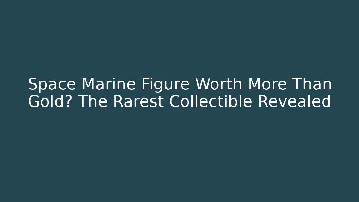 Space Marine Figure Worth More Than Gold? The Rarest Collectible Revealed