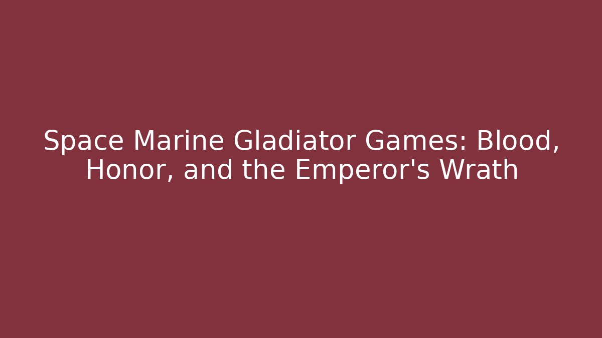 Space Marine Gladiator Games: Blood, Honor, and the Emperor's Wrath