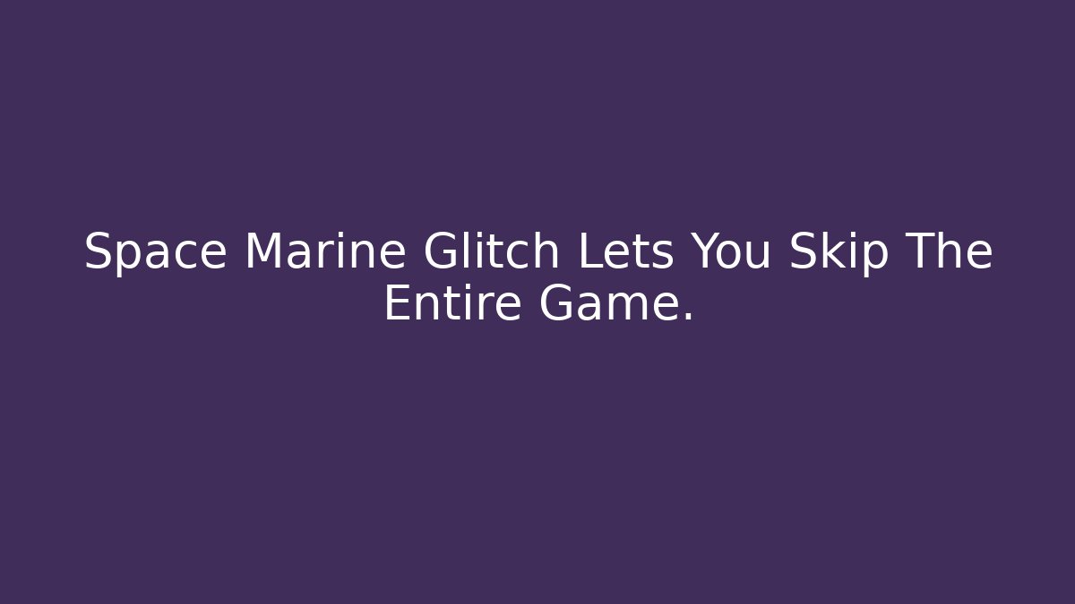 Space Marine Glitch Lets You Skip The Entire Game.