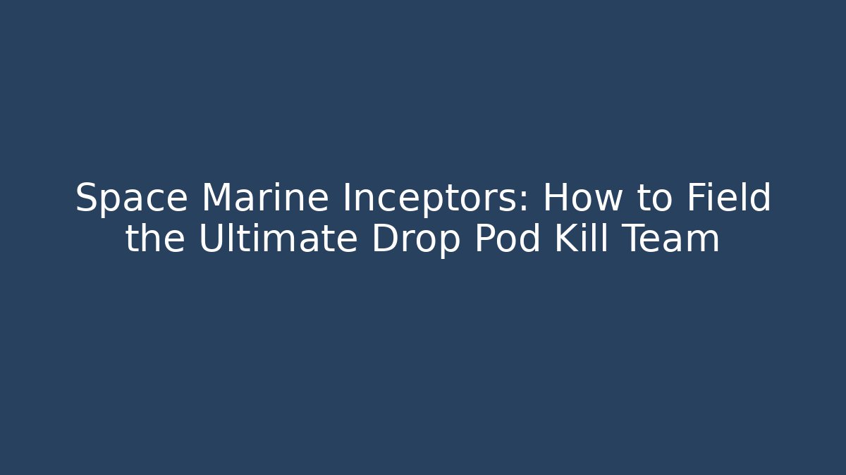 Space Marine Inceptors: How to Field the Ultimate Drop Pod Kill Team