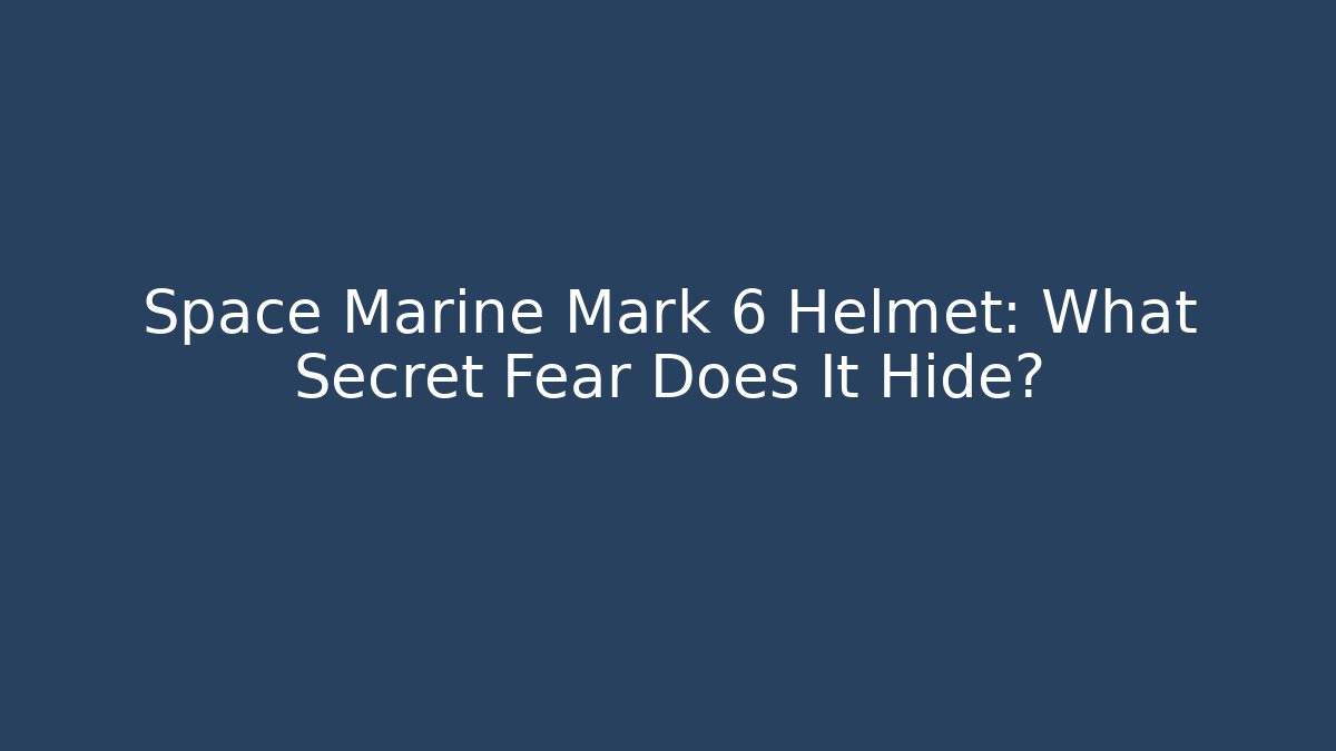 Space Marine Mark 6 Helmet: What Secret Fear Does It Hide?