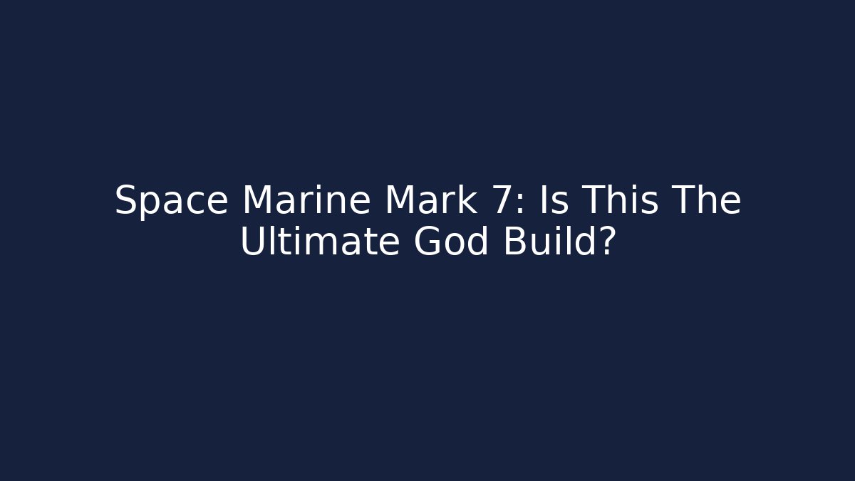 Space Marine Mark 7: Is This The Ultimate God Build?