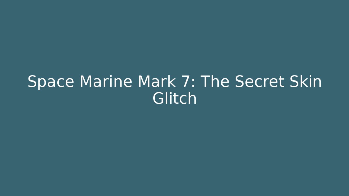 Space Marine Mark 7: The Secret Skin Glitch