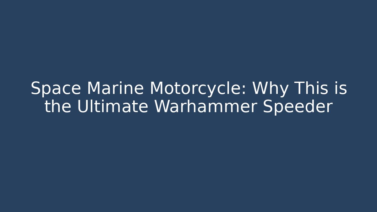 Space Marine Motorcycle: Why This is the Ultimate Warhammer Speeder