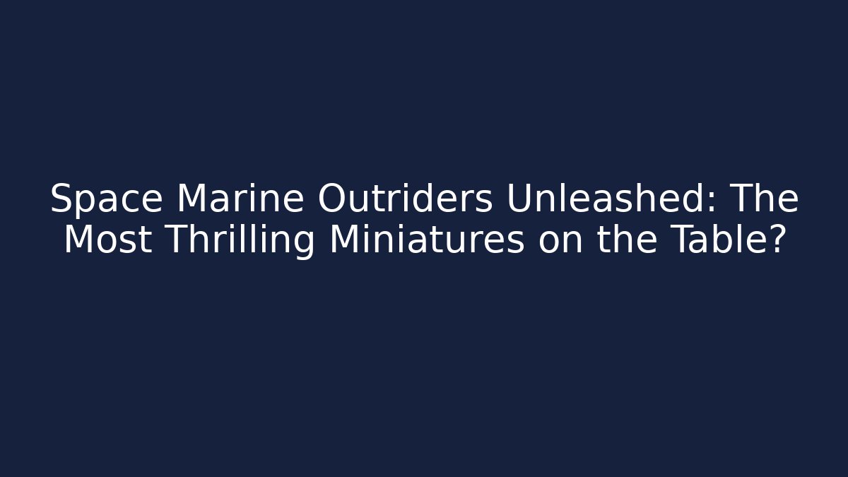Space Marine Outriders Unleashed: The Most Thrilling Miniatures on the Table?