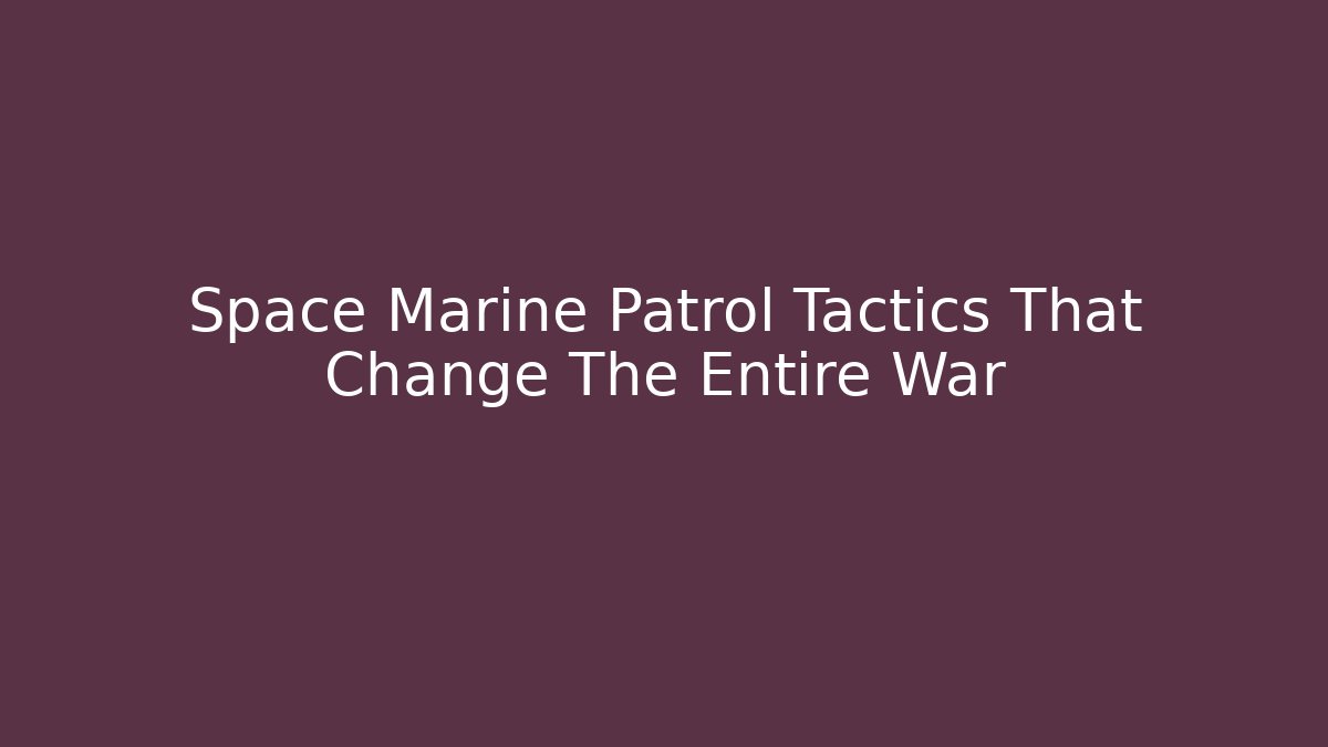 Space Marine Patrol Tactics That Change The Entire War