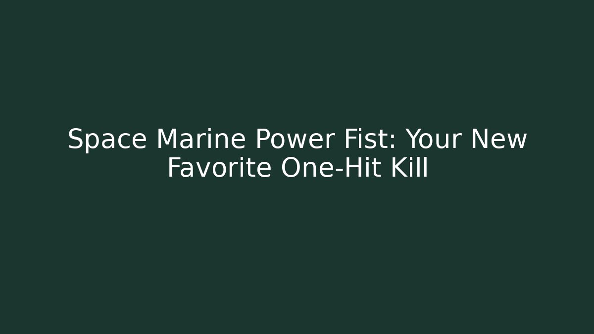 Space Marine Power Fist: Your New Favorite One-Hit Kill