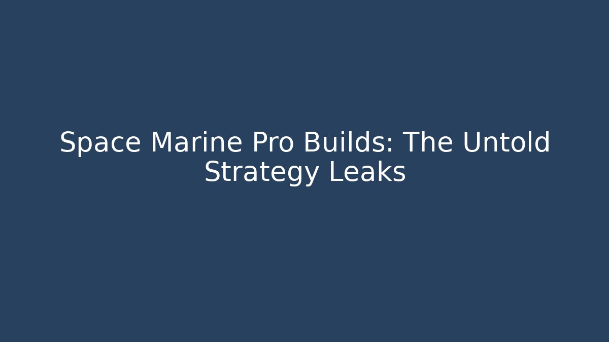 Space Marine Pro Builds: The Untold Strategy Leaks